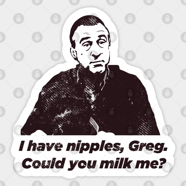 I have nipples, Greg. Could you milk me? Meet The Parents Sticker